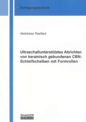 Ultraschallunterstütztes Abrichten von keramisch gebundenen CBN-Schleifscheiben mit Formrollen de Abdolreza Rasifard