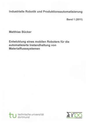 Entwicklung eines mobilen Roboters für die automatisierte Instandhaltung von Materialflusssystemen de Matthias Bücker