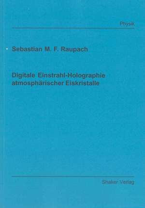 Digitale Einstrahl-Holographie atmosphärischer Eiskristalle de Sebastian M. F. Raupach