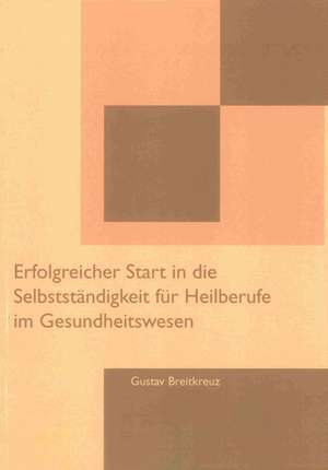 Erfolgreicher Start in die Selbstständigkeit für Heilberufe im Gesundheitswesen de Gustav Breitkreuz