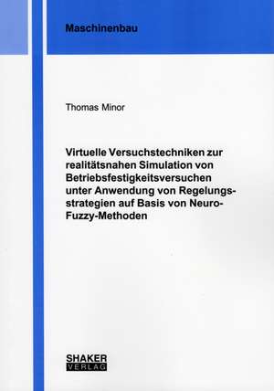 Virtuelle Versuchstechniken zur realitätsnahen Simulation von Betriebsfestigkeitsversuchen unter Anwendung von Regelungsstrategien auf Basis von Neuro-Fuzzy-Methoden de Thomas Minor