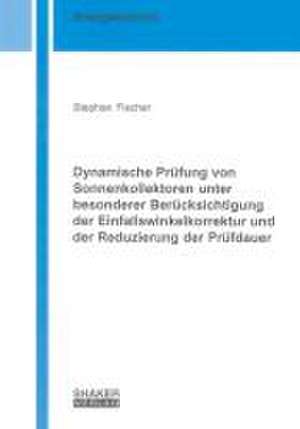 Dynamische Prüfung von Sonnenkollektoren unter besonderer Berücksichtigung der Einfallswinkelkorrektur und der Reduzierung der Prüfdauer de Stephan Fischer