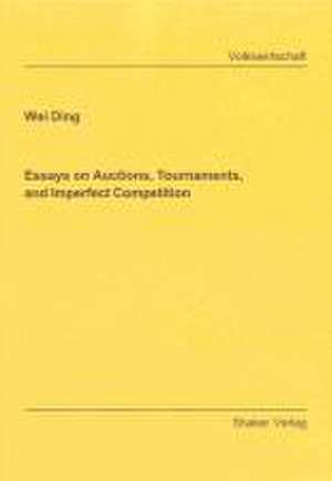 Essays on Auctions, Tournaments, and Imperfect Competition de Wei Ding