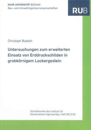 Untersuchungen zum erweiterten Einsatz von Erddruckschilden in grobkörnigem Lockergestein de Christoph Budach