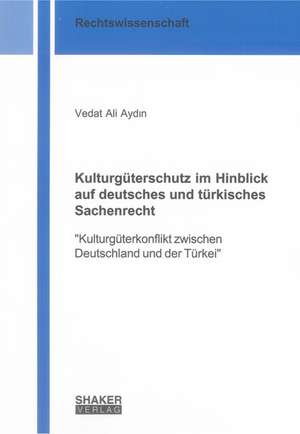 Kulturgüterschutz im Hinblick auf deutsches und türkisches Sachenrecht de Vedat Ali Aydin