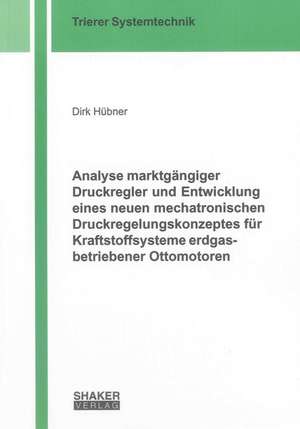 Analyse marktgängiger Druckregler und Entwicklung eines neuen mechatronischen Druckregelungskonzeptes für Kraftstoffsysteme erdgasbetriebener Ottomotoren de Dirk Hübner