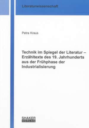 Technik im Spiegel der Literatur - Erzähltexte des 19. Jahrhunderts aus der Frühphase der Industrialisierung de Petra Kraus