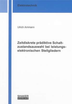 Zeitdiskrete prädiktive Schaltzustandsauswahl bei leistungselektronischen Stellgliedern de Ulrich Ammann