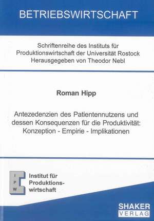 Antezedenzien des Patientennutzens und dessen Konsequenzen für die Produktivität: Konzeption - Empirie - Implikationen de Roman Hipp