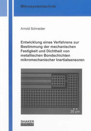 Entwicklung eines Verfahrens zur Bestimmung der mechanischen Festigkeit und Dichtheit von metallischen Bondschichten mikromechanischer Inertialsensoren de Arnold Schneider