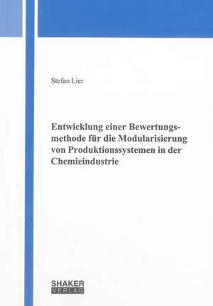 Entwicklung einer Bewertungsmethode für die Modularisierung von Produktionssystemen in der Chemieindustrie de Stefan Lier