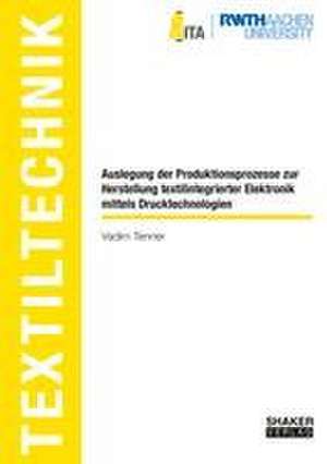 Auslegung der Produktionsprozesse zur Herstellung textilintegrierter Elektronik mittels Drucktechnologien de Vadim Tenner