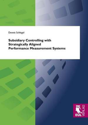 Subsidiary Controlling with Strategically Aligned Performance Measurement Systems de Dennis Schlegel