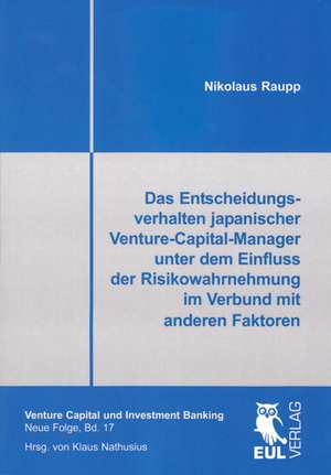 Das Entscheidungsverhalten japanischer Venture-Capital-Manager unter dem Einfluss der Risikowahrnehmung im Verbund mit anderen Faktoren de Nikolaus Raupp