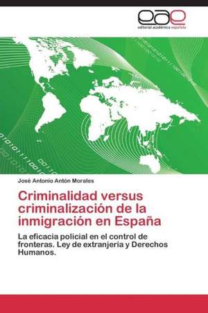 Criminalidad versus criminalización de la inmigración en España de Jose Antonio Antón Morales