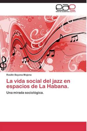 La vida social del jazz en espacios de La Habana. de Rosilín Bayona Mojena