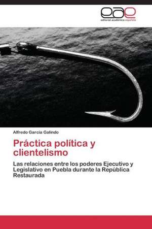 Práctica política y clientelismo de Alfredo García Galindo