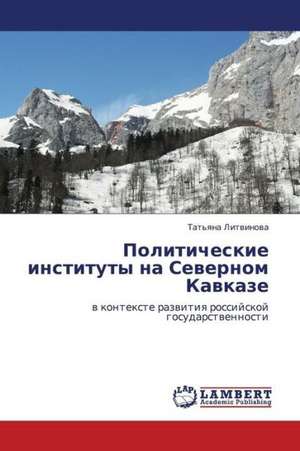 Politicheskie instituty na Severnom Kavkaze de Litvinova Tat'yana