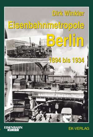 Eisenbahnmetropole Berlin 1894 bis 1934 de Dirk Winkler