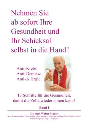 Nehmen Sie ab sofort Ihre Gesundheit und Ihr Schicksal selbst in die Hand! Band I de Walter Mauch