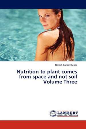 Nutrition to plant comes from space and not soil Volume Three de Gupta Naresh Kumar