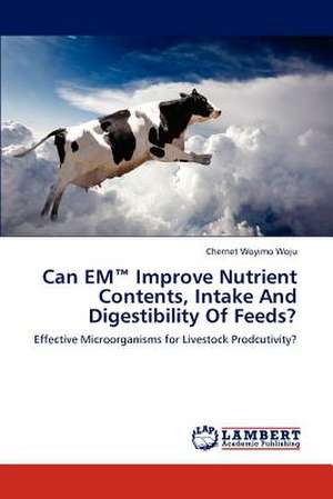 Can EM™ Improve Nutrient Contents, Intake And Digestibility Of Feeds? de Chernet Woyimo Woju