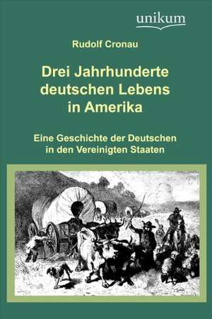 Cronau, R: Drei Jahrhunderte deutschen Lebens in Amerika