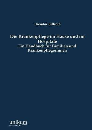 Die Krankenpflege im Hause und im Hospitale de Theodor Billroth