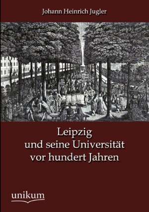 Jugler, J: Leipzig und seine Universität vor hundert Jahren