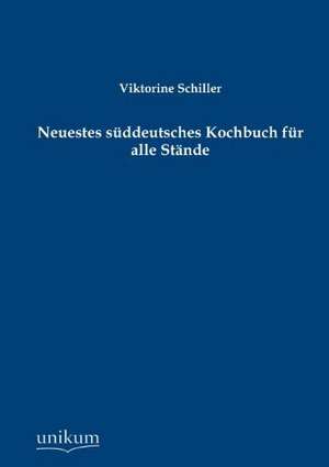 Neuestes süddeutsches Kochbuch für alle Stände de Viktorine Schiller