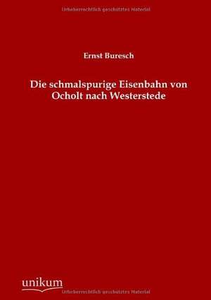 Die schmalspurige Eisenbahn von Ocholt nach Westerstede de Ernst Buresch