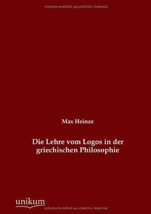 Die Lehre vom Logos in der griechischen Philosophie de Max Heinze