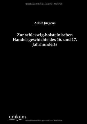 Zur schleswig-holsteinischen Handelsgeschichte des 16. und 17. Jahrhunderts de Adolf Jürgens