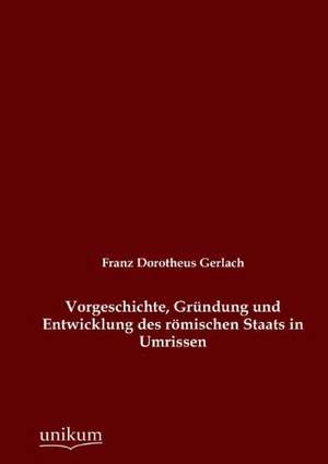 Vorgeschichte, Gründung und Entwicklung des römischen Staats in Umrissen de Franz Dorotheus Gerlach