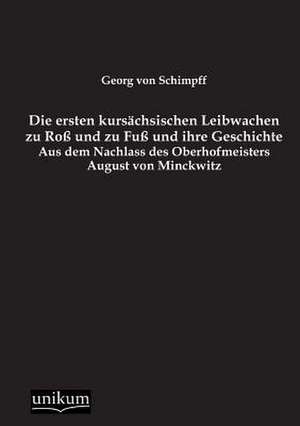 Die ersten kursächsischen Leibwachen zu Roß und zu Fuß und ihre Geschichte de Georg Von Schimpff