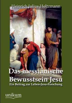 Holtzmann, H: Das messianische Bewusstsein Jesu