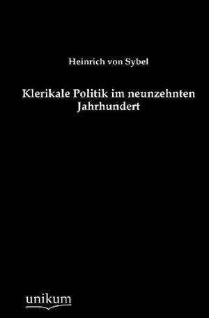 Sybel, H: Klerikale Politik im neunzehnten Jahrhundert