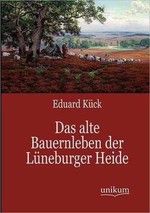 Das alte Bauernleben der Lüneburger Heide de Eduard Kück