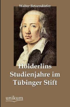 Hölderlins Studienjahre im Tübinger Stift de Walter Betzendörfer