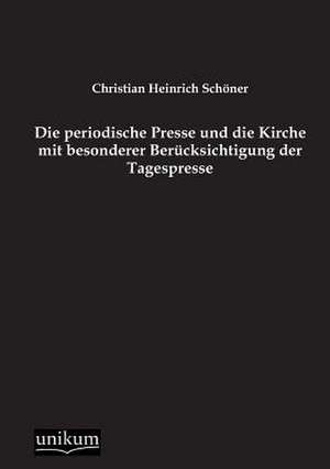 Die periodische Presse und die Kirche mit besonderer Berücksichtigung der Tagespresse de Christian Heinrich Schöner