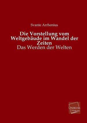 Arrhenius, S: Vorstellung vom Weltgebäude im Wandel der Zeit