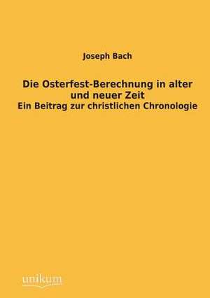 Die Osterfest-Berechnung in alter und neuer Zeit de Joseph Bach