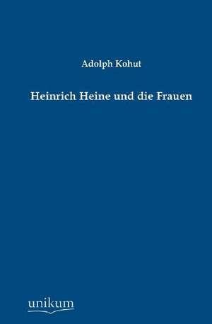 Kohut, A: Heinrich Heine und die Frauen