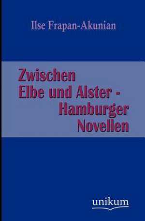 Zwischen Elbe und Alster - Hamburger Novellen de Ilse Frapan-Akunian