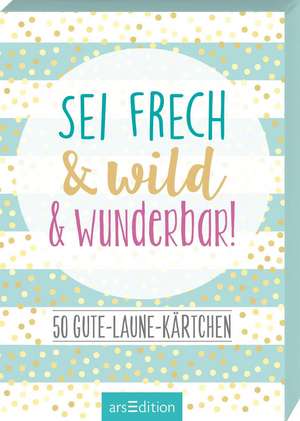 Sei frech & wild & wunderbar! - 50 Gute-Laune-Kärtchen