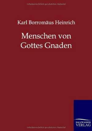 Menschen von Gottes Gnaden de Karl Borromäus Heinrich