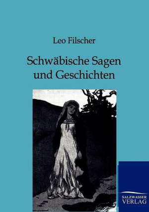 Schwäbische Sagen und Geschichten de Leo Filscher