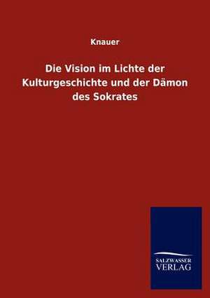 Die Vision im Lichte der Kulturgeschichte und der Dämon des Sokrates de Knauer