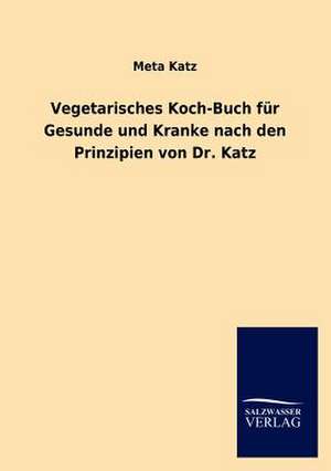 Vegetarisches Koch-Buch für Gesunde und Kranke nach den Prinzipien von Dr. Katz de Meta Katz