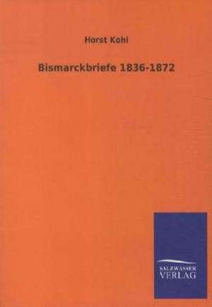 Bismarckbriefe 1836-1872 de Horst Kohl